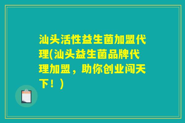 汕头活性益生菌加盟代理(汕头益生菌品牌代理加盟,助你创业闯天下!) 汕头活性益生菌加盟代理(汕头益生菌品牌代理加盟,助你创业闯天下!)