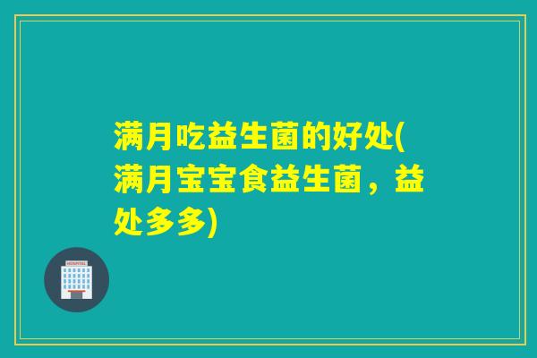 满月吃益生菌的好处(满月宝宝食益生菌，益处多多)