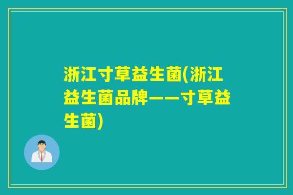 浙江寸草益生菌(浙江益生菌品牌——寸草益生菌)
