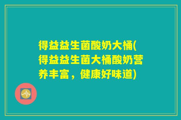 得益益生菌酸奶大桶(得益益生菌大桶酸奶营养丰富，健康好味道)