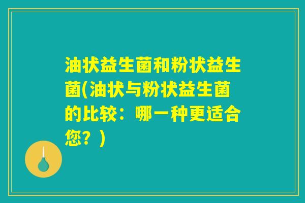 油状益生菌和粉状益生菌(油状与粉状益生菌的比较：哪一种更适合您？)