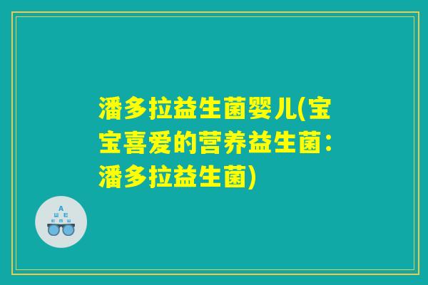 潘多拉益生菌婴儿(宝宝喜爱的营养益生菌:潘多拉益生菌) 潘多拉益生菌婴儿(宝宝喜爱的营养益生菌:潘多拉益生菌)