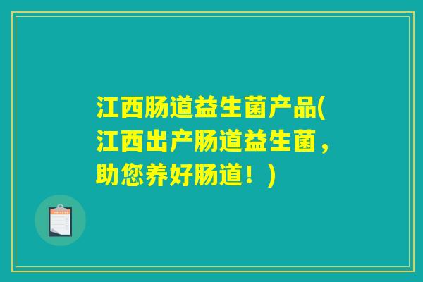江西肠道益生菌产品(江西出产肠道益生菌,助您养好肠道!) 江西肠道益生菌产品(江西出产肠道益生菌,助您养好肠道!)