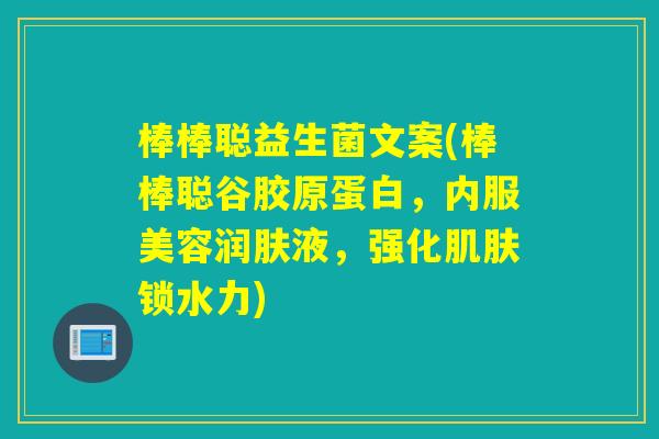 棒棒聪益生菌文案(棒棒聪谷胶原蛋白，内服美容润肤液，强化肌肤锁水力)