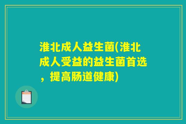 淮北成人益生菌(淮北成人受益的益生菌首选,提高肠道健康) 淮北成人益生菌(淮北成人受益的益生菌首选,提高肠道健康)
