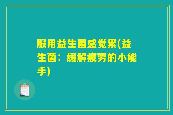 服用益生菌感觉累(益生菌：缓解疲劳的小能手)