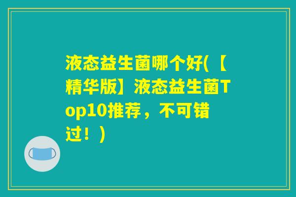 液态益生菌哪个好(【精华版】液态益生菌Top10推荐，不可错过！)