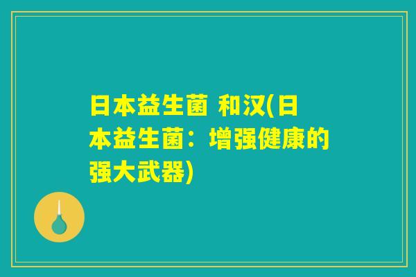 日本益生菌 和汉(日本益生菌：增强健康的强大武器)