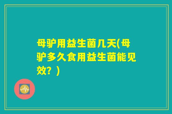 母驴用益生菌几天(母驴多久食用益生菌能见效？)