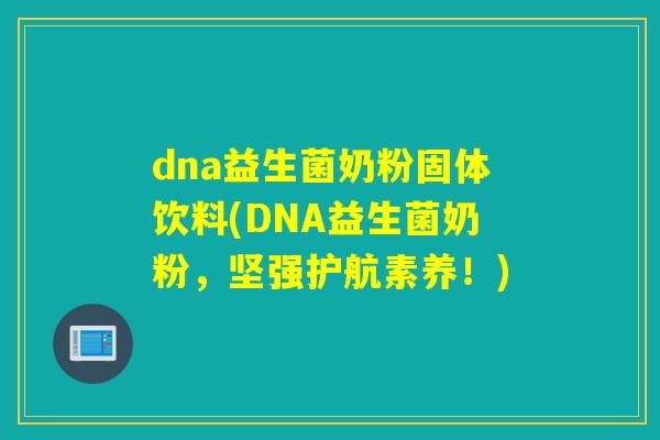dna益生菌奶粉固体饮料(DNA益生菌奶粉，坚强护航素养！)
