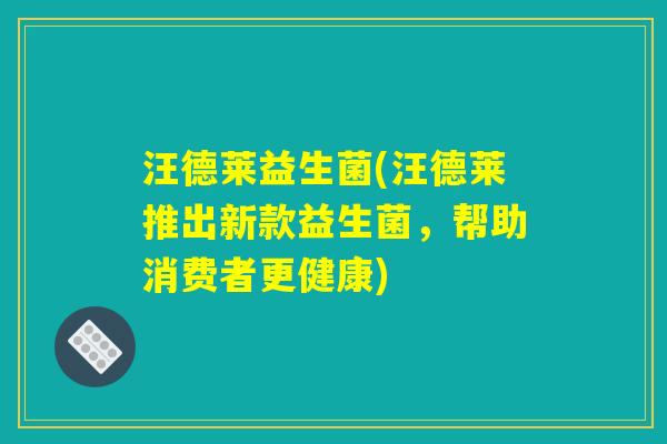 汪德莱益生菌(汪德莱推出新款益生菌，帮助消费者更健康)
