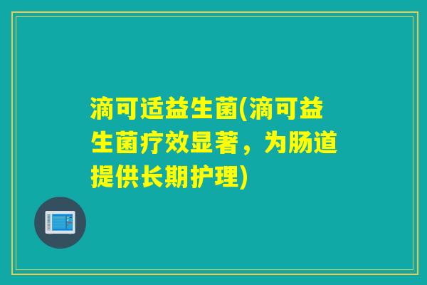 滴可适益生菌(滴可益生菌疗效显著，为肠道提供长期护理)
