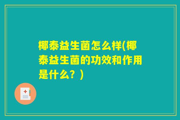 椰泰益生菌怎么样(椰泰益生菌的功效和作用是什么？)