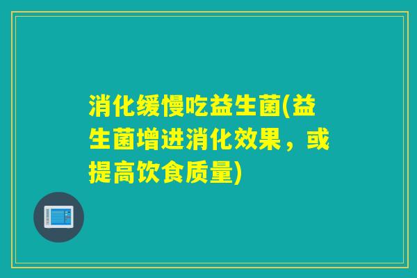 消化缓慢吃益生菌(益生菌增进消化效果，或提高饮食质量)