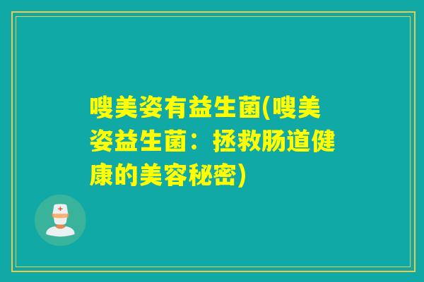 嗖美姿有益生菌(嗖美姿益生菌：拯救肠道健康的美容秘密)