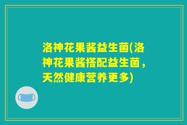 洛神花果酱益生菌(洛神花果酱搭配益生菌，天然健康营养更多)