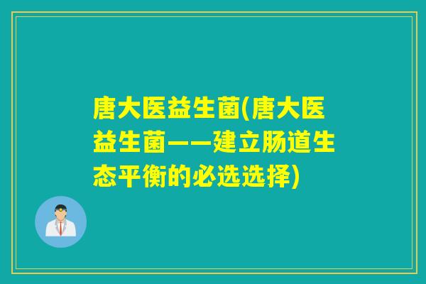 唐大医益生菌(唐大医益生菌——建立肠道生态平衡的必选选择)