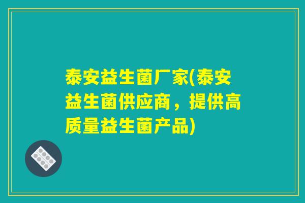 泰安益生菌厂家(泰安益生菌供应商，提供高质量益生菌产品)