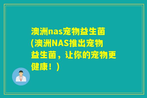 澳洲nas宠物益生菌(澳洲NAS推出宠物益生菌，让你的宠物更健康！)