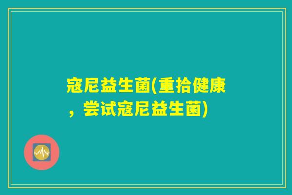 寇尼益生菌(重拾健康,尝试寇尼益生菌) 寇尼益生菌(重拾健康,尝试寇尼益生菌)