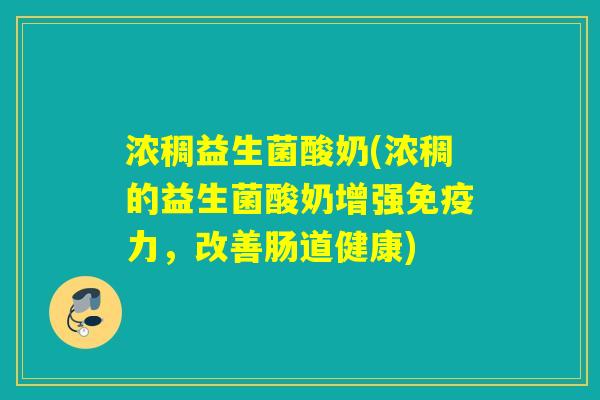 浓稠益生菌酸奶(浓稠的益生菌酸奶增强免疫力，改善肠道健康)