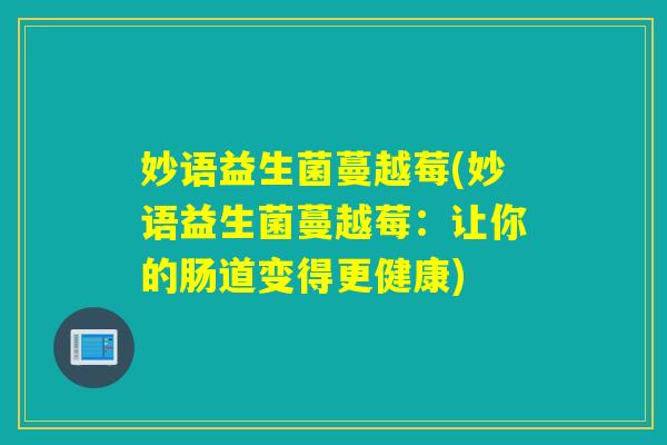 妙语益生菌蔓越莓(妙语益生菌蔓越莓：让你的肠道变得更健康)