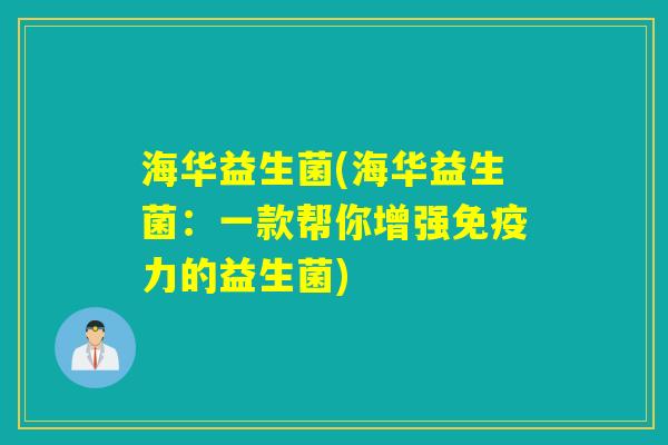 海华益生菌(海华益生菌：一款帮你增强免疫力的益生菌)