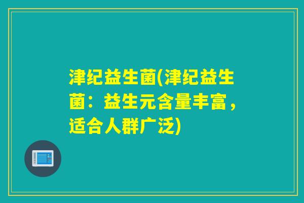 津纪益生菌(津纪益生菌：益生元含量丰富，适合人群广泛)