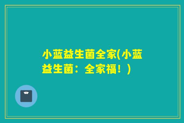 小蓝益生菌全家(小蓝益生菌：全家福！)