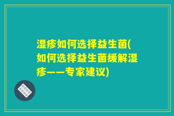 湿疹如何选择益生菌(如何选择益生菌缓解湿疹——专家建议)