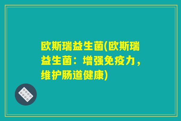 欧斯瑞益生菌(欧斯瑞益生菌：增强免疫力，维护肠道健康)