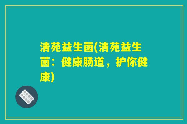 清苑益生菌(清苑益生菌：健康肠道，护你健康)