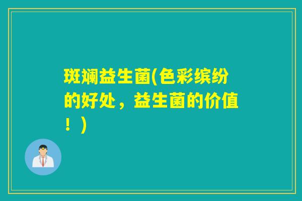 斑斓益生菌(色彩缤纷的好处，益生菌的价值！)