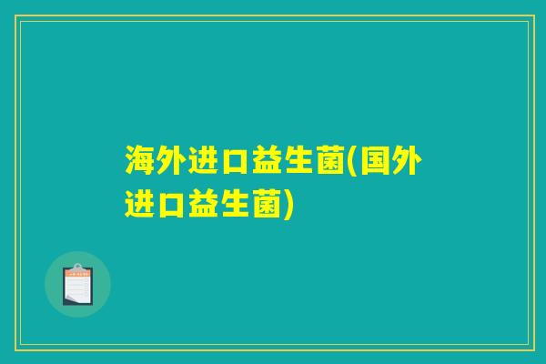 海外进口益生菌(国外进口益生菌)