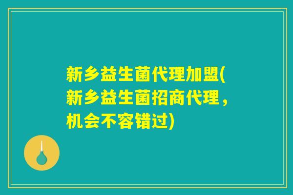 新乡益生菌代理加盟(新乡益生菌招商代理，机会不容错过)