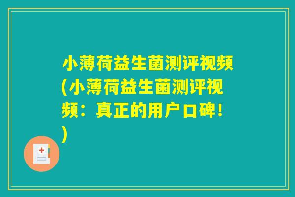 小薄荷益生菌测评视频(小薄荷益生菌测评视频:真正的用户口碑!) 小薄荷益生菌测评视频(小薄荷益生菌测评视频:真正的用户口碑!)