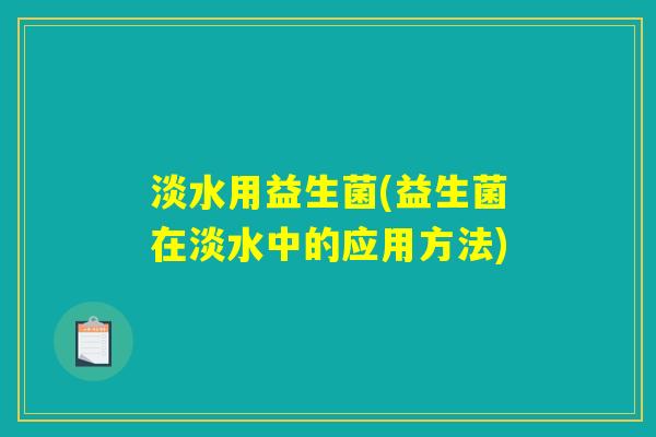 淡水用益生菌(益生菌在淡水中的应用方法)