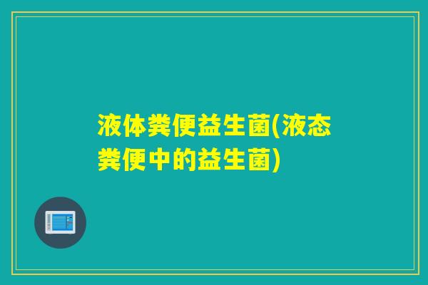 液体粪便益生菌(液态粪便中的益生菌)