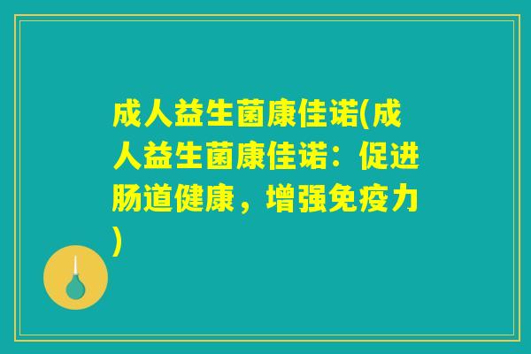 成人益生菌康佳诺(成人益生菌康佳诺：促进肠道健康，增强免疫力)