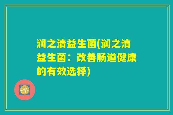 润之清益生菌(润之清益生菌：改善肠道健康的有效选择)