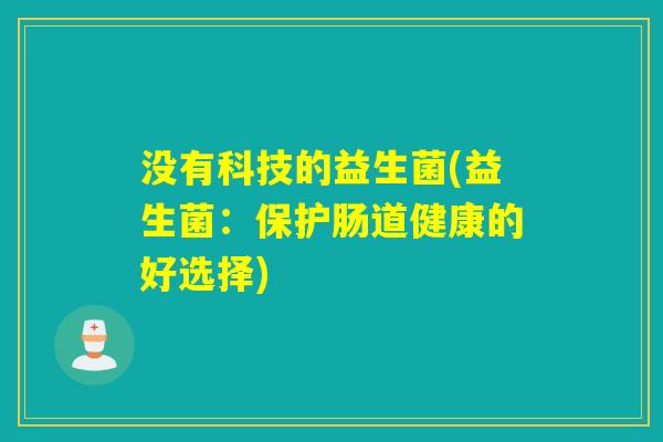 没有科技的益生菌(益生菌：保护肠道健康的好选择)