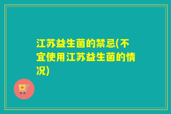 江苏益生菌的禁忌(不宜使用江苏益生菌的情况)