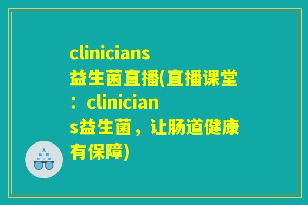 clinicians益生菌直播(直播课堂：clinicians益生菌，让肠道健康有保障)