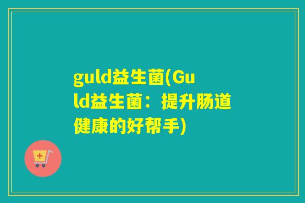 guld益生菌(Guld益生菌:提升肠道健康的好帮手) guld益生菌(Guld益生菌:提升肠道健康的好帮手)