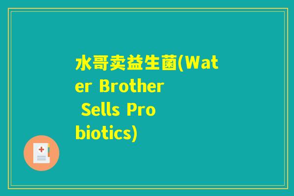 水哥卖益生菌(Water Brother Sells Probiotics) 水哥卖益生菌(Water Brother Sells Probiotics)