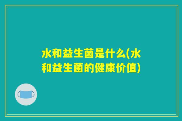 水和益生菌是什么(水和益生菌的健康价值) 水和益生菌是什么(水和益生菌的健康价值)