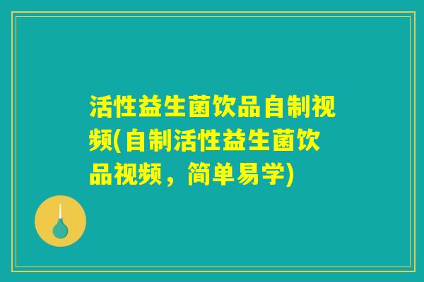 活性益生菌饮品自制视频(自制活性益生菌饮品视频，简单易学)