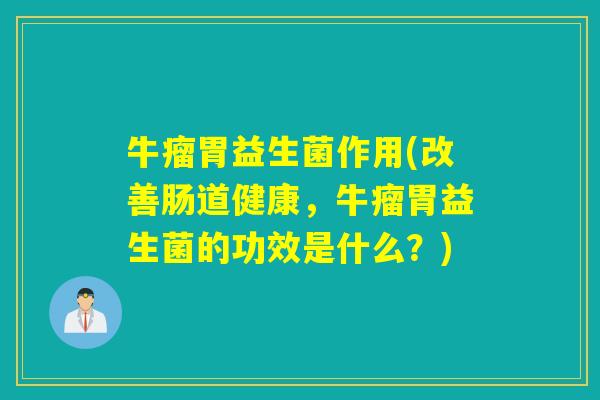牛瘤胃益生菌作用(改善肠道健康，牛瘤胃益生菌的功效是什么？)