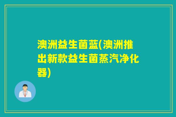 澳洲益生菌蓝(澳洲推出新款益生菌蒸汽净化器)