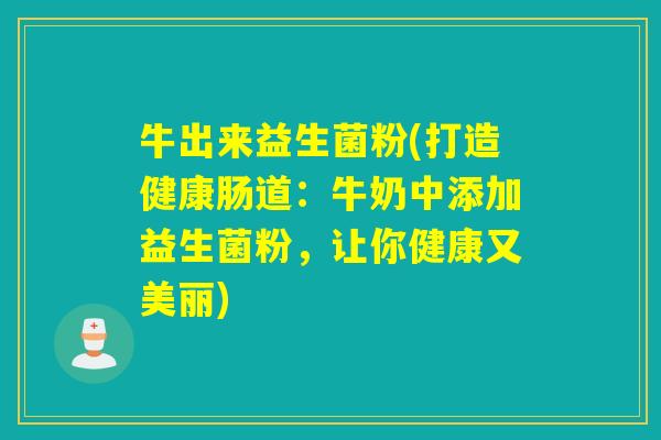 牛出来益生菌粉(打造健康肠道：牛奶中添加益生菌粉，让你健康又美丽)